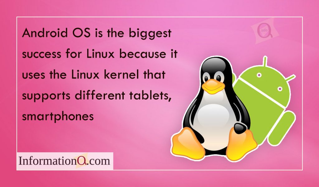 Android OS is the biggest success for Linux because it uses the Linux kernel that supports different tablets, smartphones