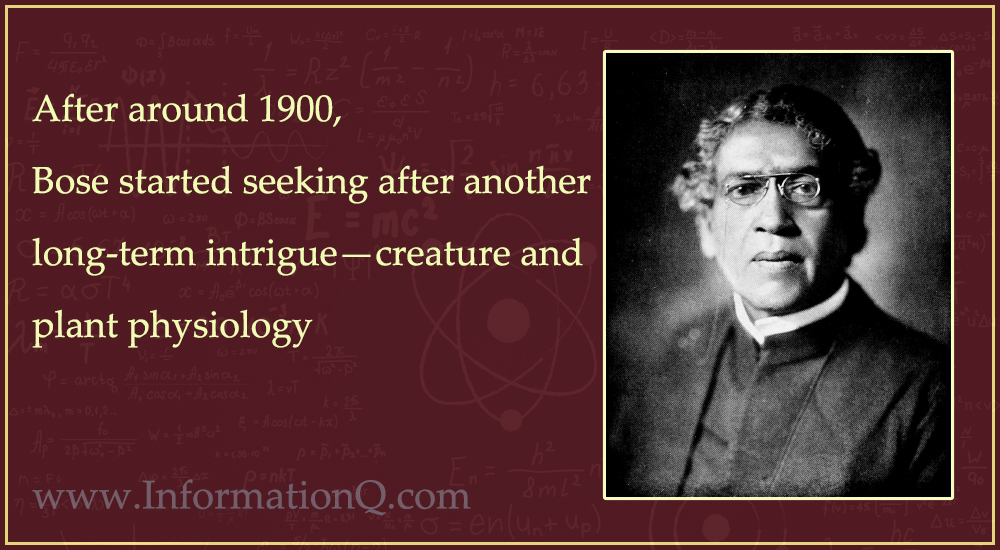 After around 1900, Bose started seeking after another long-term intrigue—creature and plant physiology.