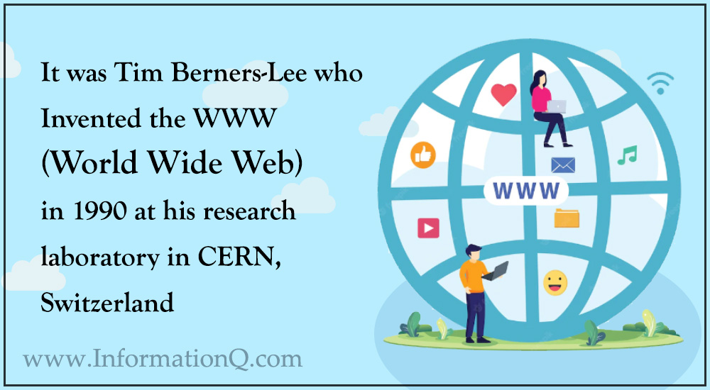 It was Tim Berners-Lee who invented the WWW (World Wide Web) in 1990 at his research laboratory in CERN, Switzerland. 