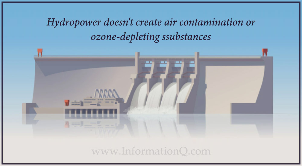 Hydropower doesn't create air contamination or ozone-depleting ssubstances.
