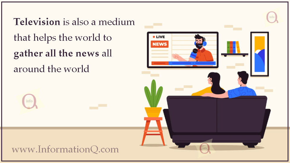 Television is also a medium that helps the world to gather all the news all around the world