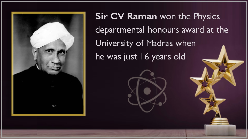 Sir CV Raman won the Physics departmental honours award at the University of Madras when he was just 16 years old