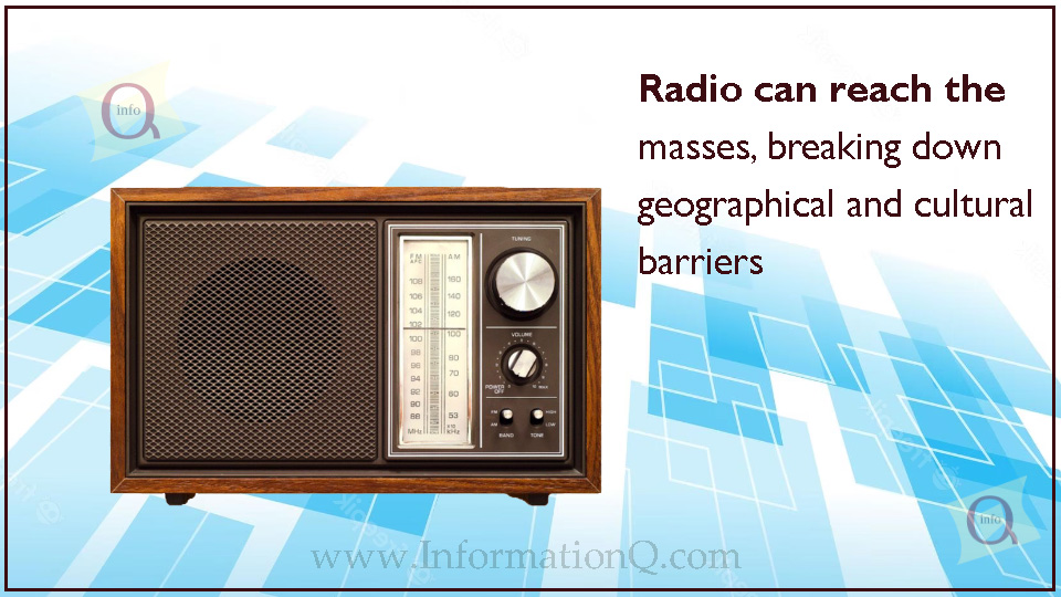 Radio can reach the masses, breaking down geographical and cultural barriers. It 
