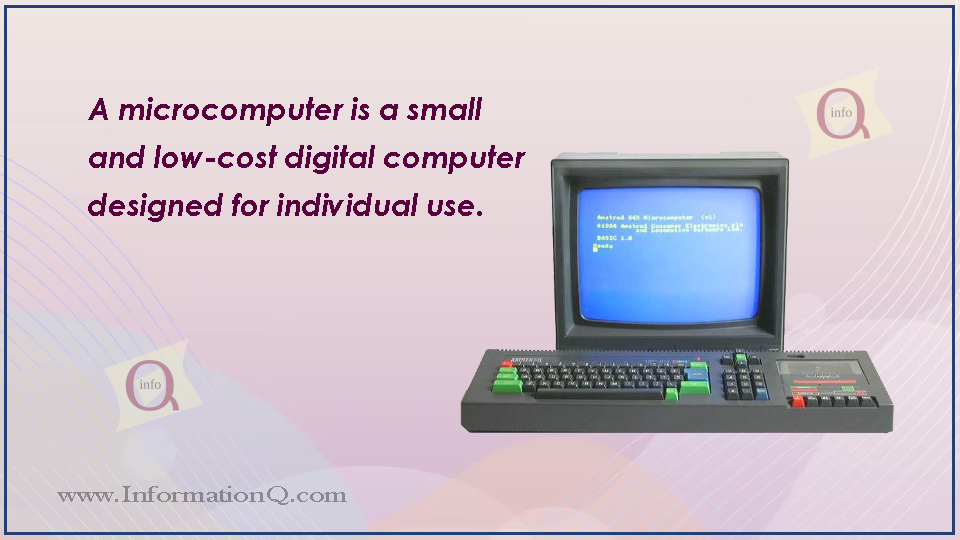 A microcomputer is a small and low-cost digital computer designed for individual use.