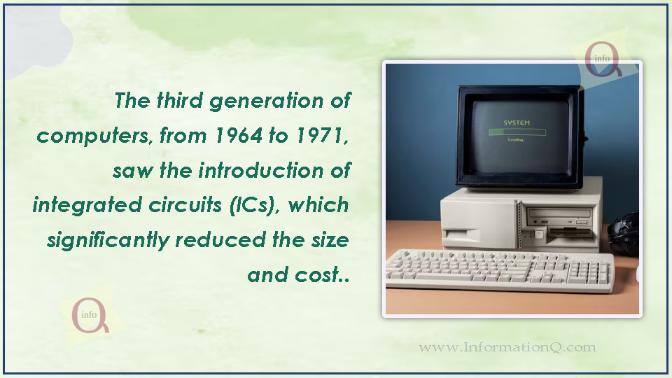 The third generation of computers, from 1964 to 1971, saw the introduction of integrated circuits (ICs), which significantly reduced the size and cost..